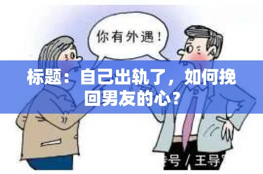 标题：自己出轨了，如何挽回男友的心？