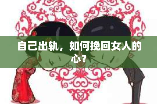 自己出轨，如何挽回女人的心？