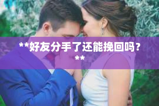 **好友分手了还能挽回吗？**