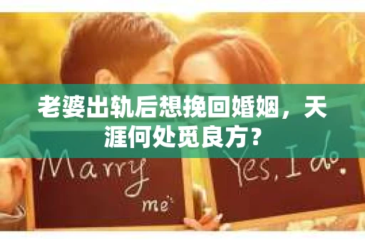 老婆出轨后想挽回婚姻，天涯何处觅良方？