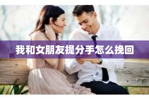 我和女朋友提分手怎么挽回