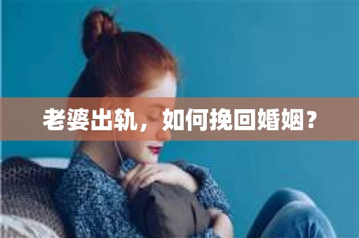 老婆出轨，如何挽回婚姻？