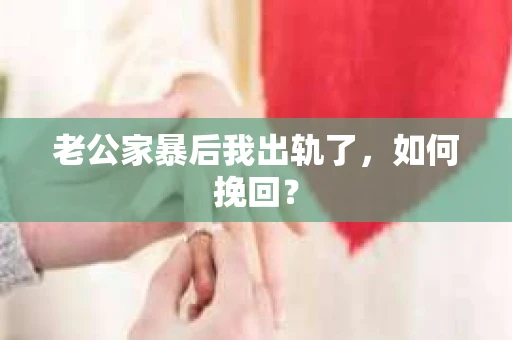老公家暴后我出轨了，如何挽回？