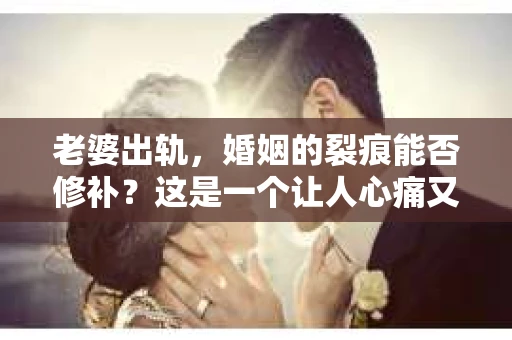 老婆出轨，婚姻的裂痕能否修补？这是一个让人心痛又充满疑惑的问题。在小说的世界里，这样的故事屡见不鲜，但现实中的我们，又该如何面对这样的困境呢？今天，就让我们一起来探讨一下，老婆出轨，婚姻能否挽回来。