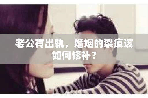 老公有出轨，婚姻的裂痕该如何修补？