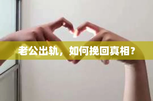 老公出轨，如何挽回真相？