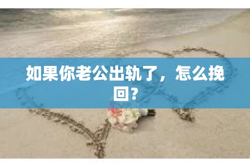 如果你老公出轨了，怎么挽回？