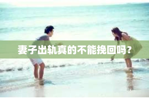 妻子出轨真的不能挽回吗？