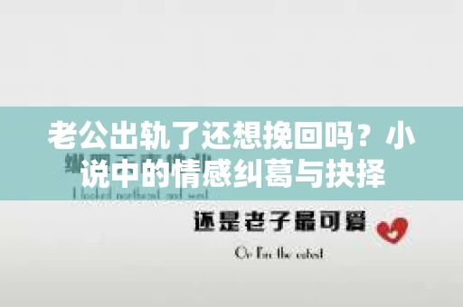 老公出轨了还想挽回吗？小说中的情感纠葛与抉择