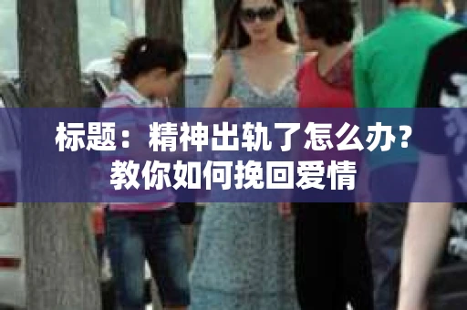 标题：精神出轨了怎么办？教你如何挽回爱情