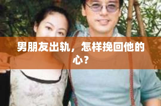 男朋友出轨，怎样挽回他的心？