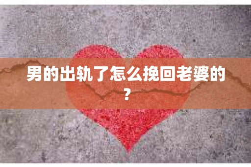 男的出轨了怎么挽回老婆的？