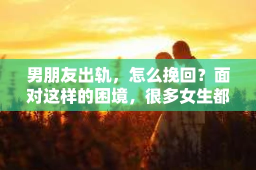 男朋友出轨，怎么挽回？面对这样的困境，很多女生都会感到无助和痛苦。但请相信，无论情况多么糟糕，都有可能找到解决问题的方法。今天，就让我来和大家聊聊，当男朋友出轨时，我们应该如何挽回这段感情。
