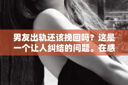 男友出轨还该挽回吗？这是一个让人纠结的问题。在感情的世界里，每个人都会遇到各种各样的困扰，而出轨无疑是其中最让人痛苦的一种。那么，当男友出轨时，我们究竟该不该挽回这段感情呢？以下是我的一些看法。