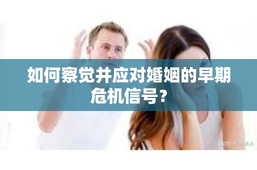 如何察觉并应对婚姻的早期危机信号？