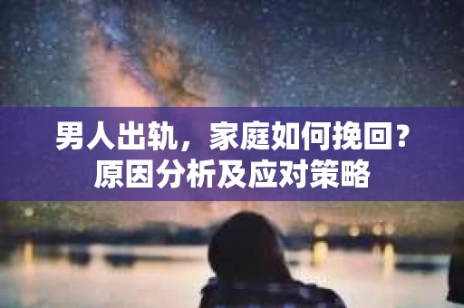 男人出轨，家庭如何挽回？原因分析及应对策略