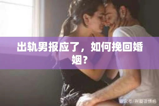 出轨男报应了，如何挽回婚姻？