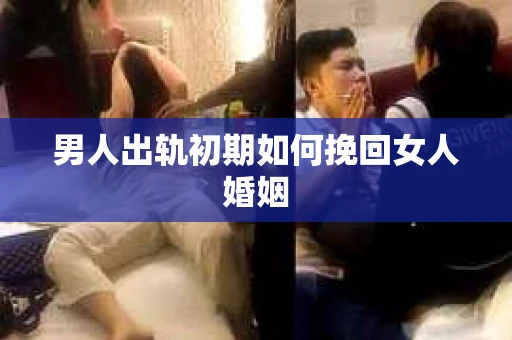 男人出轨初期如何挽回女人婚姻