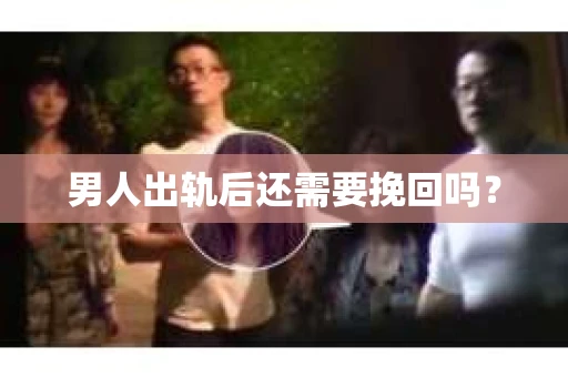 男人出轨后还需要挽回吗？