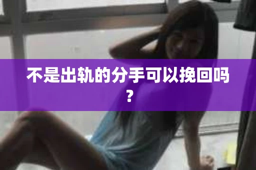 不是出轨的分手可以挽回吗？