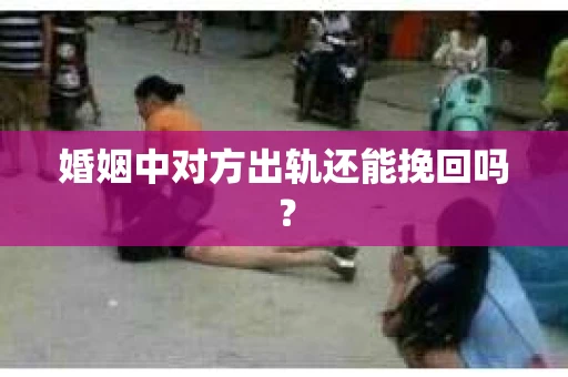 婚姻中对方出轨还能挽回吗？
