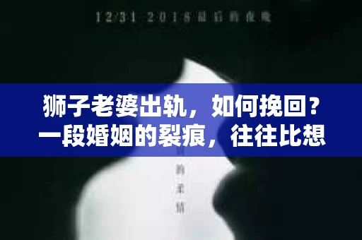 狮子老婆出轨，如何挽回？一段婚姻的裂痕，往往比想象中更难以修复。但面对这样的困境，我们仍可以尝试寻找解决问题的方法。以下，我将结合实际情况，分享一些关于如何挽回狮子老婆出轨的心得。
