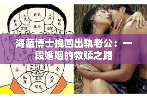 海蓝博士挽回出轨老公：一段婚姻的救赎之路