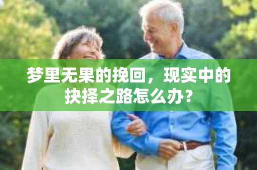 梦里无果的挽回，现实中的抉择之路怎么办？