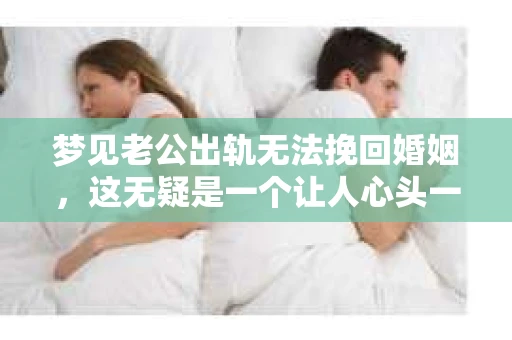 梦见老公出轨无法挽回婚姻，这无疑是一个让人心头一紧的梦境。在现实生活中，婚姻问题一直是人们关注的焦点，而梦境中的出轨，更是让人心生疑虑。那么，这样的梦境究竟预示着什么？我们又该如何面对呢？今天，就让我们一起来探讨一下这个话题。
