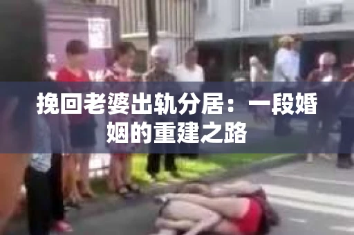 挽回老婆出轨分居：一段婚姻的重建之路