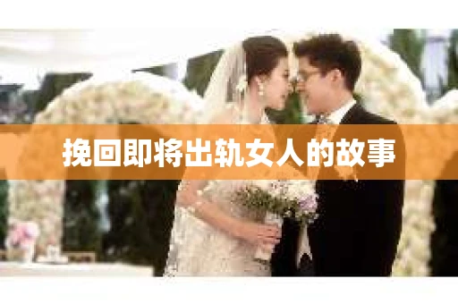 挽回即将出轨女人的故事