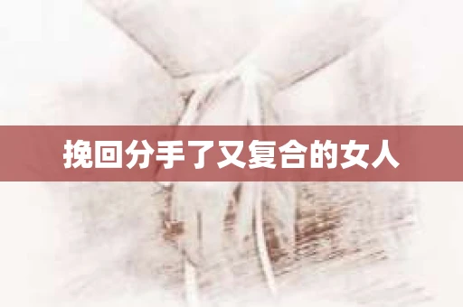 挽回分手了又复合的女人