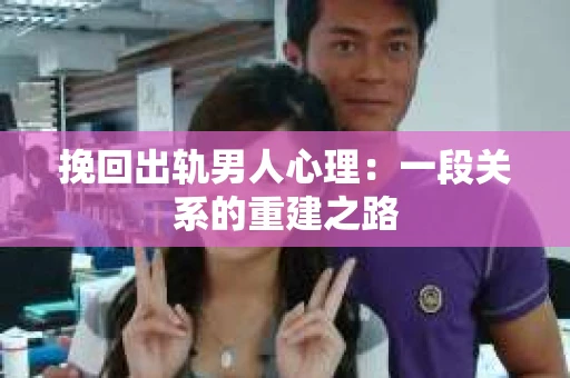 挽回出轨男人心理：一段关系的重建之路