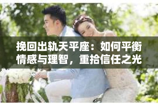 挽回出轨天平座：如何平衡情感与理智，重拾信任之光