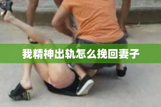 我精神出轨怎么挽回妻子