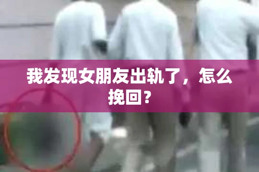 我发现女朋友出轨了，怎么挽回？
