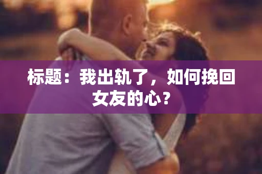 标题：我出轨了，如何挽回女友的心？