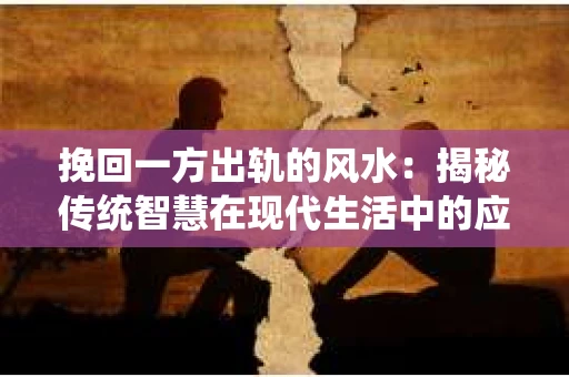 挽回一方出轨的风水：揭秘传统智慧在现代生活中的应用