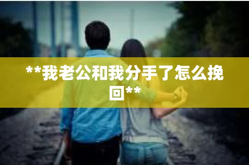 **我老公和我分手了怎么挽回**
