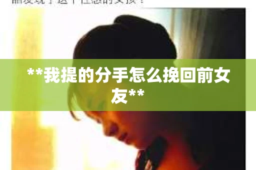 **我提的分手怎么挽回前女友**