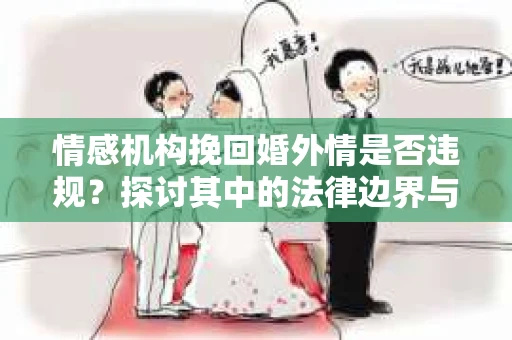 情感机构挽回婚外情是否违规？探讨其中的法律边界与伦理考量