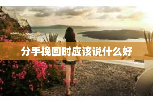 分手挽回时应该说什么好