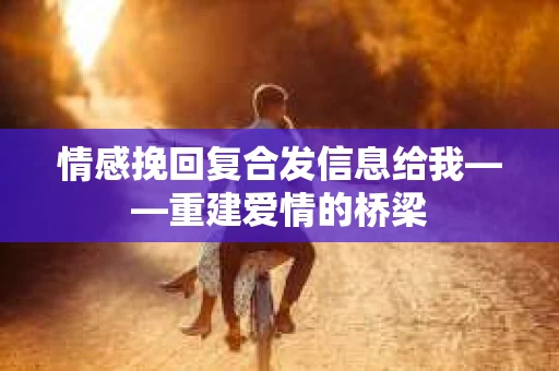 情感挽回复合发信息给我——重建爱情的桥梁