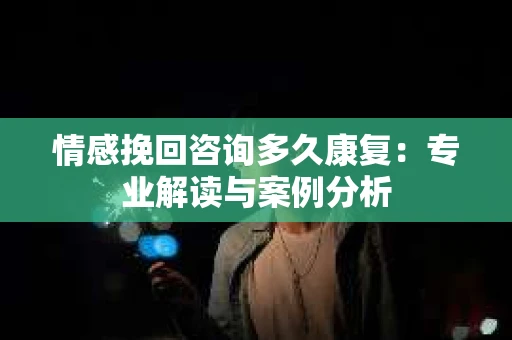 情感挽回咨询多久康复：专业解读与案例分析
