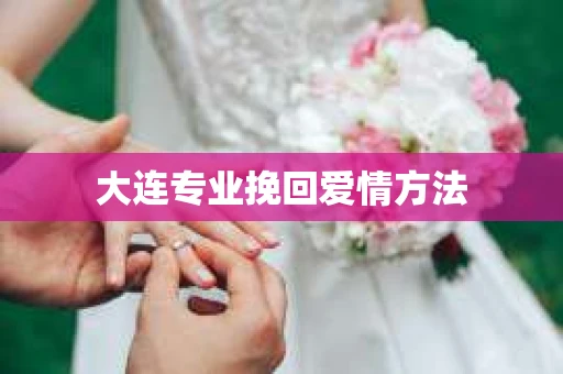 大连专业挽回爱情方法