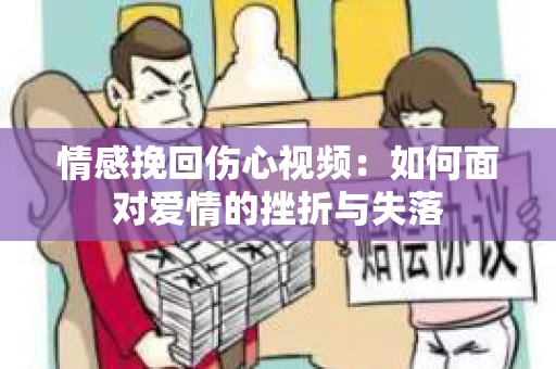 情感挽回伤心视频：如何面对爱情的挫折与失落