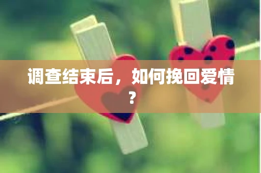 调查结束后，如何挽回爱情？