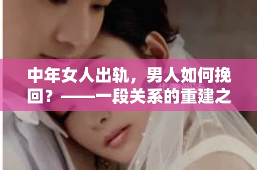 中年女人出轨，男人如何挽回？——一段关系的重建之路