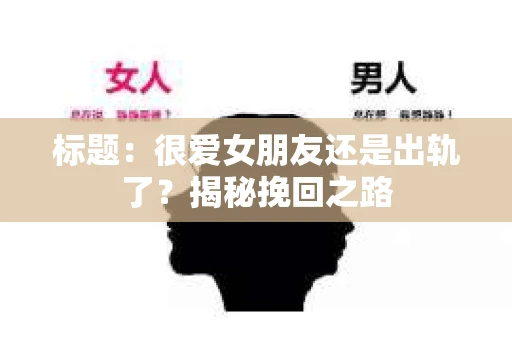标题：很爱女朋友还是出轨了？揭秘挽回之路