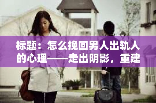 标题：怎么挽回男人出轨人的心理——走出阴影，重建信任